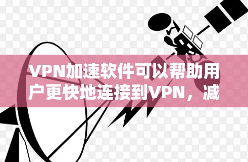 VPN加速软件可以帮助用户更快地连接到VPN，减少延迟，提升用户体验。以下是一些常用的VPN加速软件推荐，以及它们的特点和使用方法