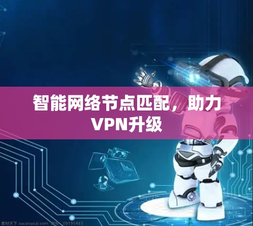 智能网络节点匹配，助力VPN升级