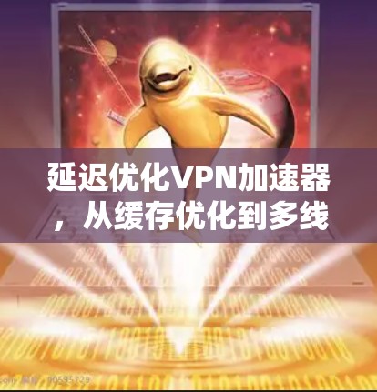 延迟优化VPN加速器，从缓存优化到多线程调优