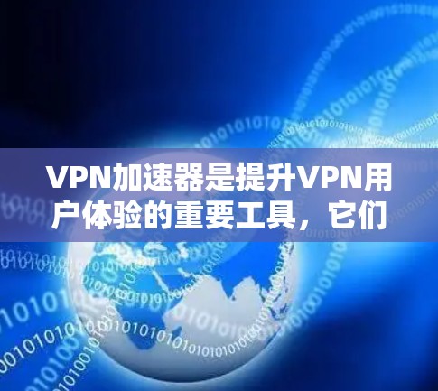 VPN加速器是提升VPN用户体验的重要工具，它们通过加速流量或直接访问资源，显著提高了VPN的可用性和用户体验。以下是对VPN加速器效果的评测和总结