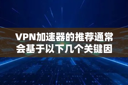 VPN加速器的推荐通常会基于以下几个关键因素
