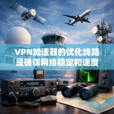 VPN加速器的优化线路是确保网络稳定和速度快的关键步骤。以下是一个分步指南，帮助您优化VPN加速器的线路