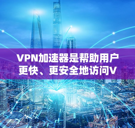VPN加速器是帮助用户更快、更安全地访问VPN服务的重要工具。以下是一些推荐的VPN加速器，涵盖了多种需求，包括缓存压缩、多平台支持、安全模式、缓存压缩、价格和试用免费等