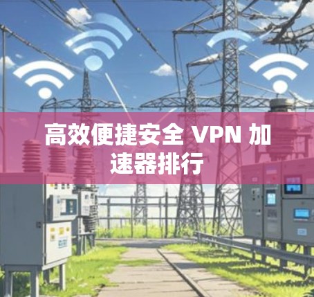 高效便捷安全 VPN 加速器排行