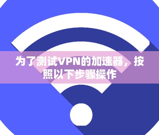 为了测试VPN的加速器，按照以下步骤操作