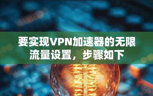 要实现VPN加速器的无限流量设置，步骤如下