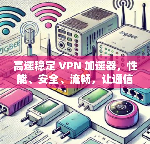 高速稳定 VPN 加速器，性能、安全、流畅，让通信更顺畅