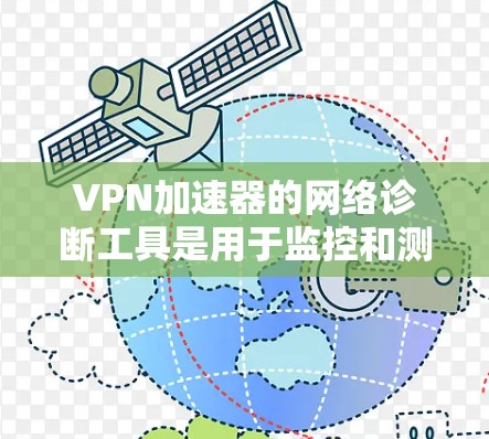 VPN加速器的网络诊断工具是用于监控和测试VPN性能的重要工具。以下是对这些工具的详细介绍和使用指南