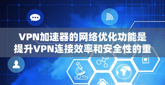 VPN加速器的网络优化功能是提升VPN连接效率和安全性的重要组成部分。以下是对这些功能的详细分析