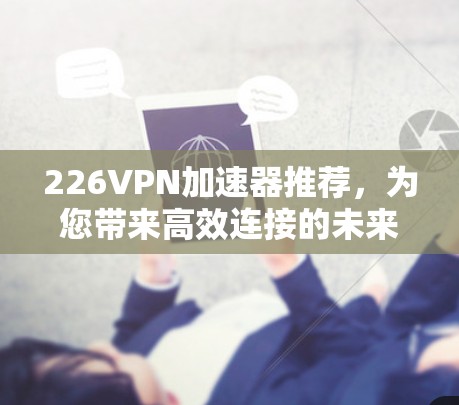 226VPN加速器推荐，为您带来高效连接的未来