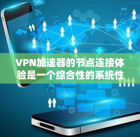 VPN加速器的节点连接体验是一个综合性的系统性能问题，涉及网络配置、防火墙管理、节点处理能力等多个方面。以下是对节点连接体验的详细分析