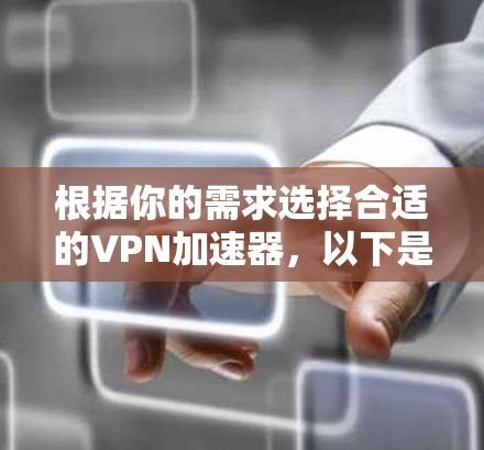 根据你的需求选择合适的VPN加速器，以下是一些推荐和主要特点的VPN加速器