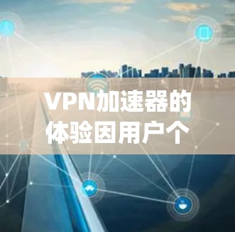 VPN加速器的体验因用户个人使用场景、配置需求和偏好而异，因此没有固定的排名列表。以下是一些 commonly recommended VPN 加速器 的推荐列表，供您参考