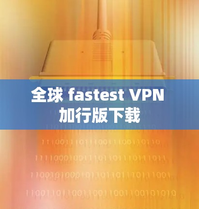 全球 fastest VPN 加行版下载