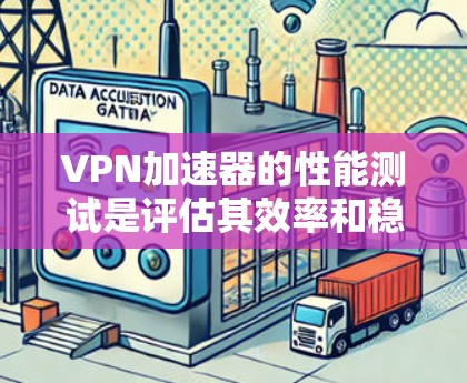 VPN加速器的性能测试是评估其效率和稳定性的重要指标。以下是一些常见的VPN加速器，它们通常基于不同的网络设置和技术，适合不同类型的用户