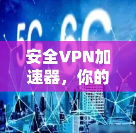 安全VPN加速器，你的理想选择