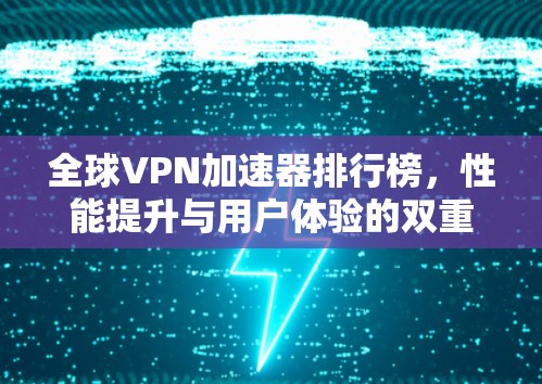 全球VPN加速器排行榜，性能提升与用户体验的双重追求