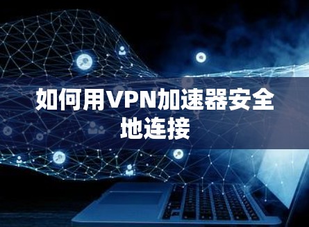 如何用VPN加速器安全地连接