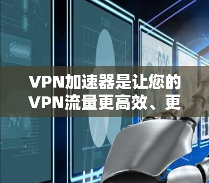 VPN加速器是让您的VPN流量更高效、更稳定的重要工具。以下是几个受欢迎的VPN加速器推荐，供您参考