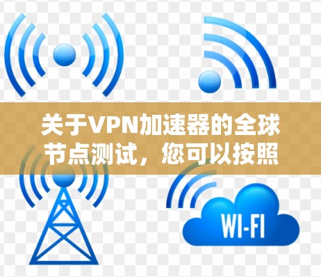 关于VPN加速器的全球节点测试，您可以按照以下步骤进行