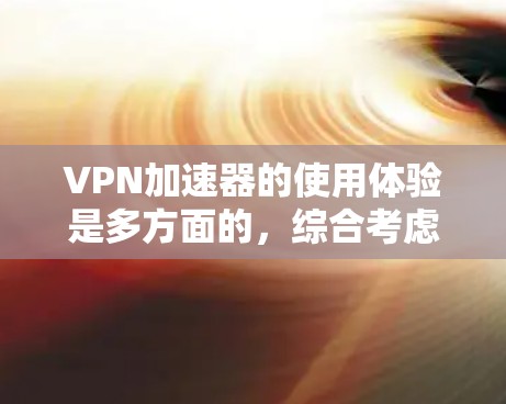 VPN加速器的使用体验是多方面的，综合考虑速度、安全、广告、多平台支持等多个因素后，以下是综合推荐