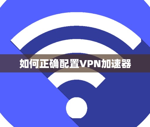 如何正确配置VPN加速器