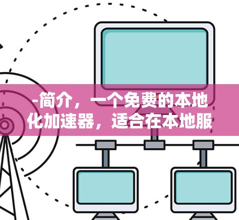 -简介，一个免费的本地化加速器，适合在本地服务器上加速移动数据