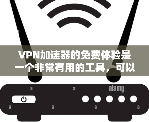 VPN加速器的免费体验是一个非常有用的工具，可以让你在使用时更高效。以下是一个详细的步骤指南，帮助你更好地了解和使用这种免费体验