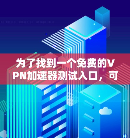 为了找到一个免费的VPN加速器测试入口，可以按照以下步骤进行