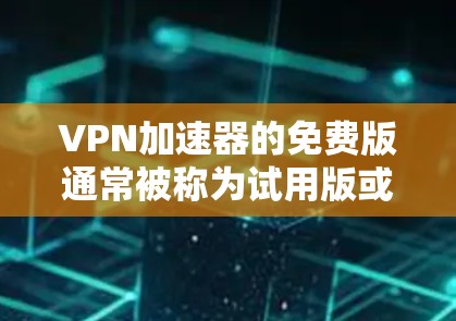 VPN加速器的免费版通常被称为试用版或试运行版，它们通常不提供完整的功能，但可以让你快速测试VPN服务。以下是免费版VPN加速器的下载步骤