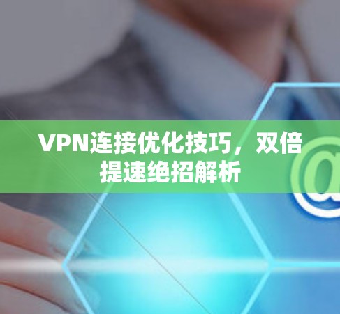 VPN连接优化技巧，双倍提速绝招解析