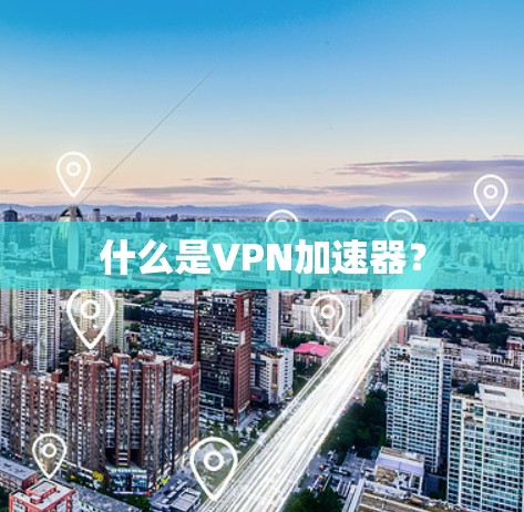 什么是VPN加速器？
