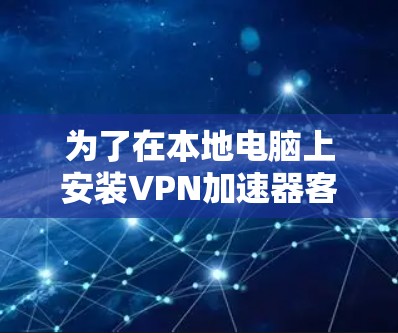 为了在本地电脑上安装VPN加速器客户端，遵循以下步骤