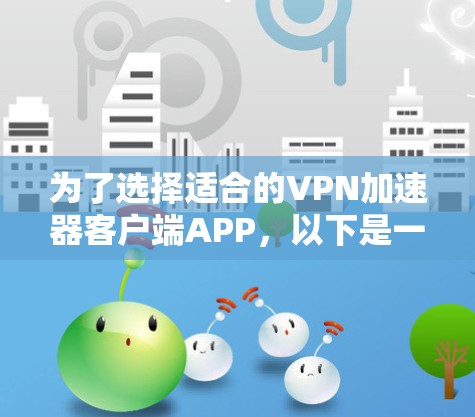 为了选择适合的VPN加速器客户端APP，以下是一些推荐和建议