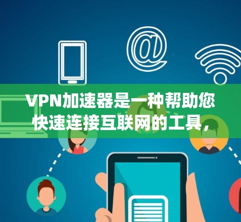 VPN加速器是一种帮助您快速连接互联网的工具，通常在网页加载速度、稳定性和延迟等方面表现优异。以下是几种 popular 的VPN加速器，它们在极速连接体验方面表现突出