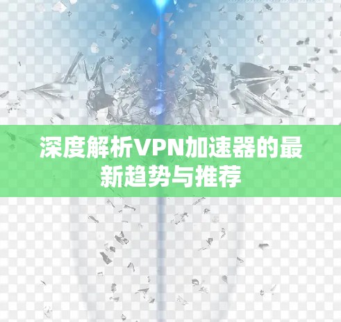 深度解析VPN加速器的最新趋势与推荐