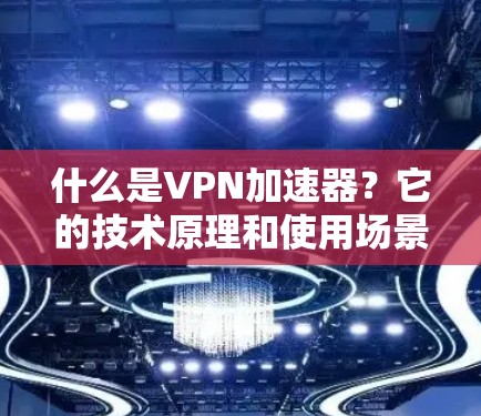 什么是VPN加速器？它的技术原理和使用场景
