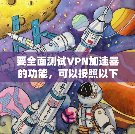 要全面测试VPN加速器的功能，可以按照以下步骤进行