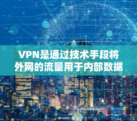 VPN是通过技术手段将外网的流量用于内部数据传输，以提高数据传输效率和安全性。以下是关于高速VPN线路的详细指南