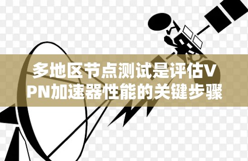 多地区节点测试是评估VPN加速器性能的关键步骤，以下是详细的步骤指南