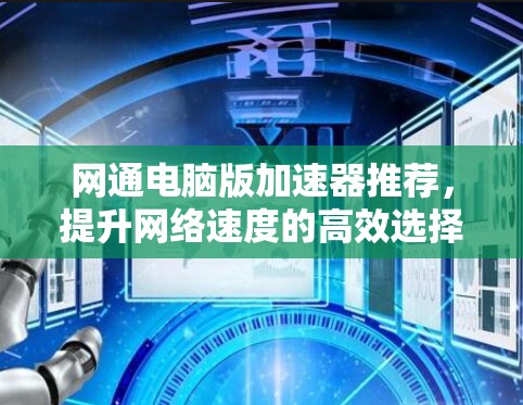 网通电脑版加速器推荐，提升网络速度的高效选择