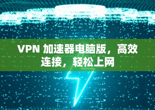 VPN 加速器电脑版，高效连接，轻松上网