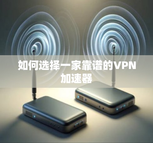 如何选择一家靠谱的VPN加速器
