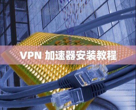 VPN 加速器安装教程