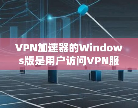 VPN加速器的Windows版是用户访问VPN服务时的一种快捷工具，帮助他们加速数据流，减少网络延迟。以下是一些常见的VPN加速器及其使用方法