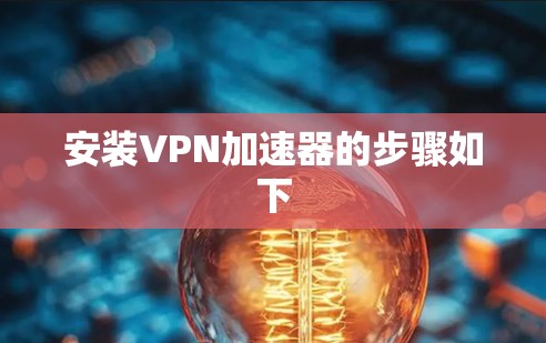 安装VPN加速器的步骤如下