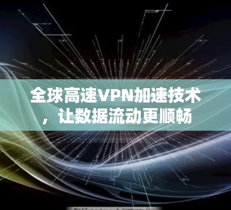 全球高速VPN加速技术，让数据流动更顺畅
