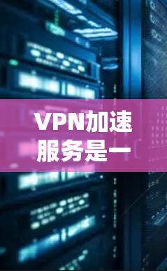VPN加速服务是一种在VPN环境中提升数据传输速度的技术，帮助用户更快地下载和上传数据。以下是关于VPN加速服务的详细介绍
