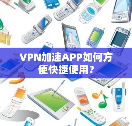 VPN加速APP如何方便快捷使用？