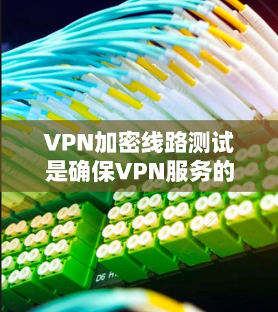 VPN加密线路测试是确保VPN服务的安全性和稳定性的重要步骤。以下是关于VPN加密线路测试的详细步骤和注意事项